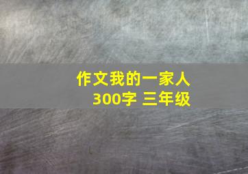 作文我的一家人300字 三年级